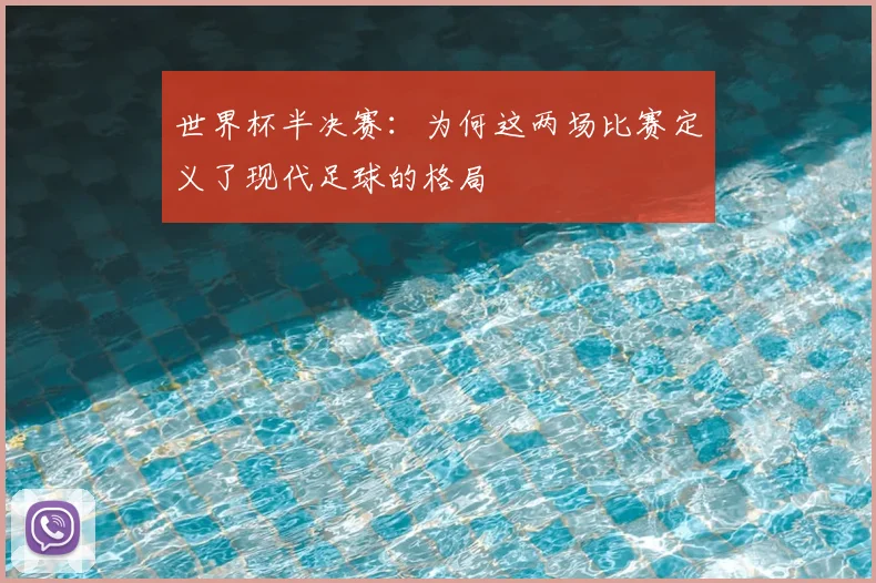世界杯半决赛:为何这两场比赛定义了现代足球的格局