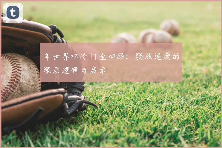年世界杯冷门全回顾：弱旅逆袭的深层逻辑与启示