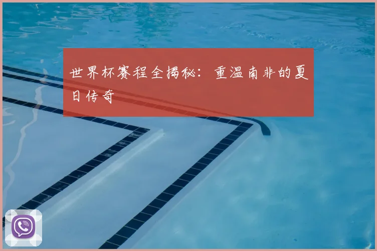 世界杯赛程全揭秘：重温南非的夏日传奇