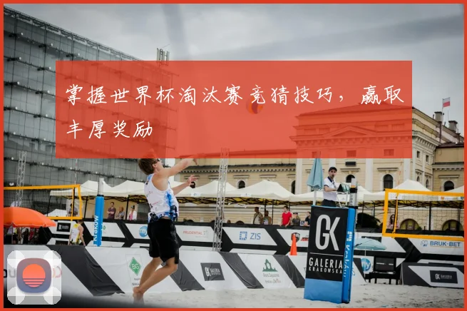 掌握世界杯淘汰赛竞猜技巧，赢取丰厚奖励