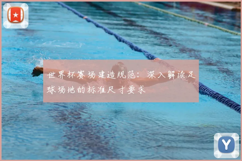 世界杯赛场建造规范：深入解读足球场地的标准尺寸要求