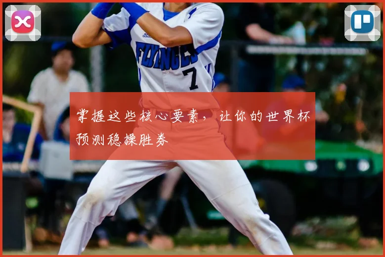 掌握这些核心要素，让你的世界杯预测稳操胜券