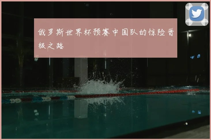俄罗斯世界杯预赛中国队的惊险晋级之路
