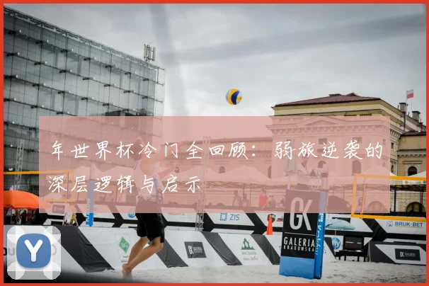 年世界杯冷门全回顾:弱旅逆袭的深层逻辑与启示