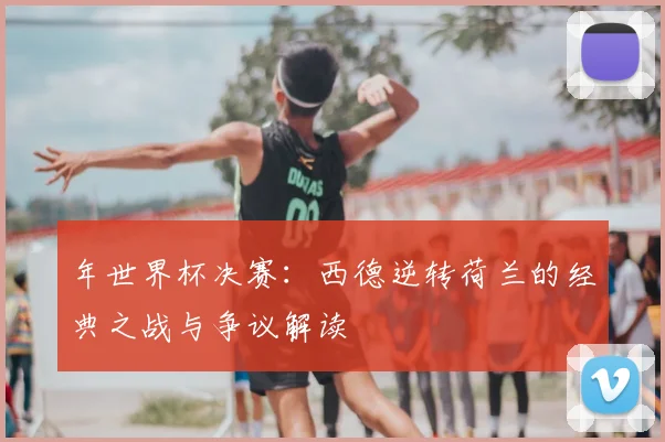 年世界杯决赛：西德逆转荷兰的经典之战与争议解读