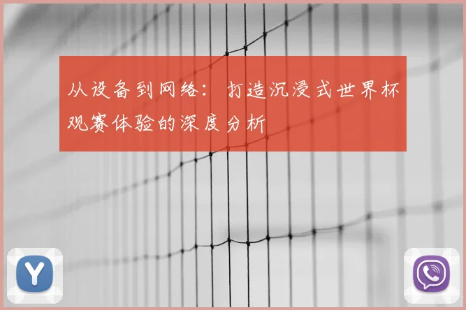 从设备到网络:打造沉浸式世界杯观赛体验的深度分析