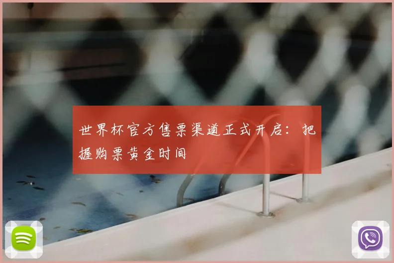 世界杯官方售票渠道正式开启:把握购票黄金时间