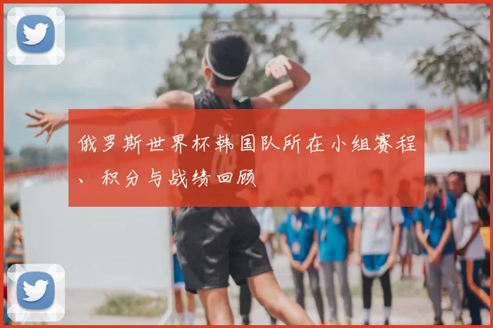 俄罗斯世界杯韩国队所在小组赛程、积分与战绩回顾