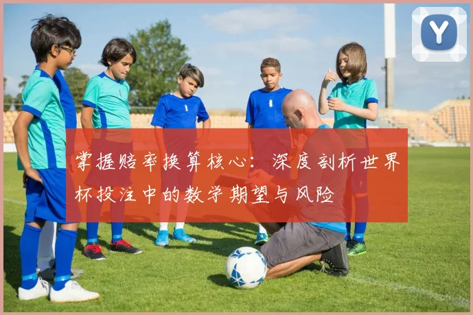 掌握赔率换算核心：深度剖析世界杯投注中的数学期望与风险