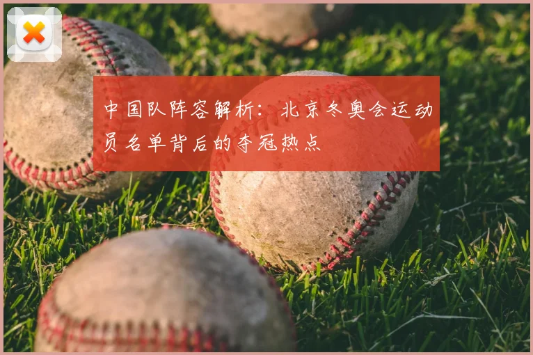 中国队阵容解析：北京冬奥会运动员名单背后的夺冠热点