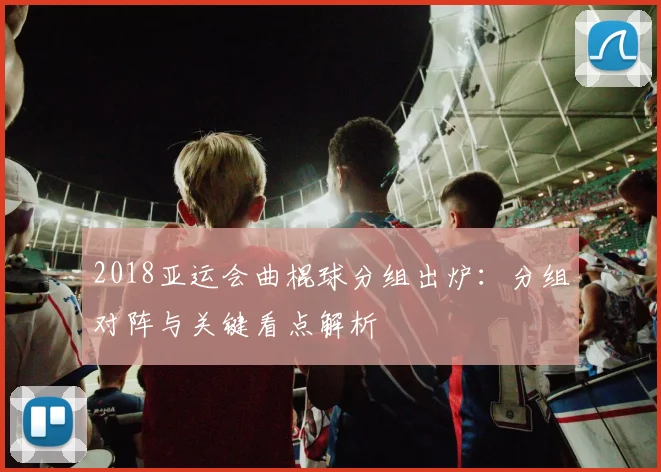 2018亚运会曲棍球分组出炉：分组对阵与关键看点解析