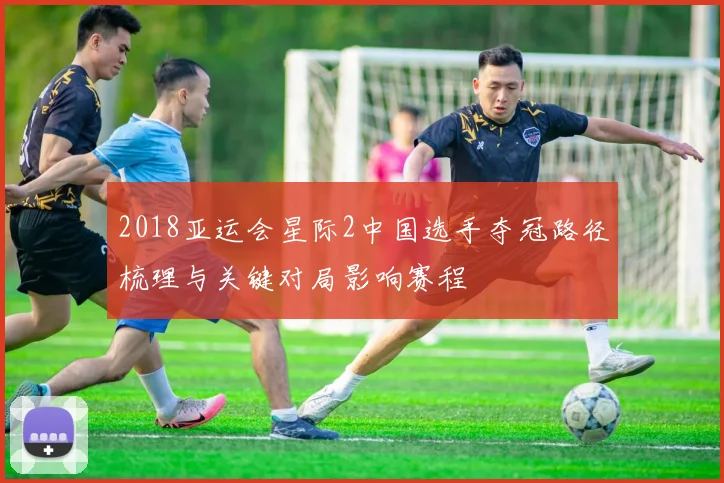 2018亚运会星际2中国选手夺冠路径梳理与关键对局影响赛程