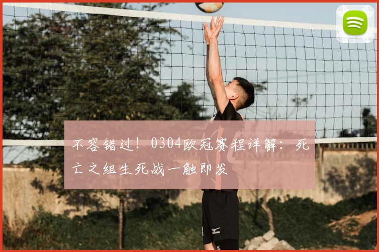 不容错过！0304欧冠赛程详解：死亡之组生死战一触即发