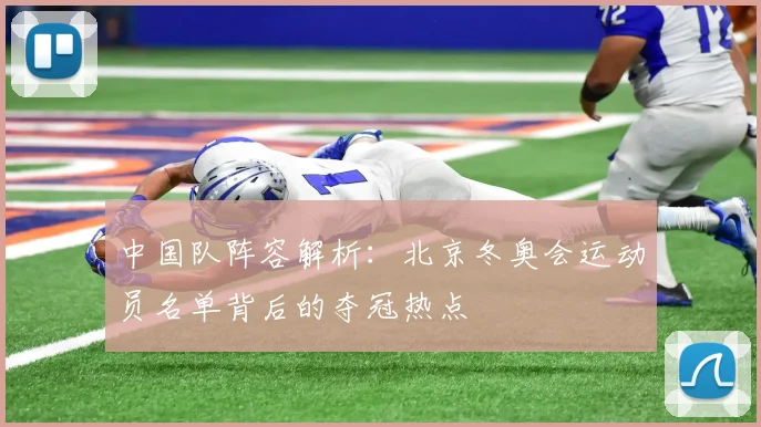 中国队阵容解析：北京冬奥会运动员名单背后的夺冠热点