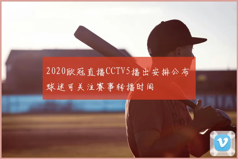2020欧冠直播CCTV5播出安排公布 球迷可关注赛事转播时间