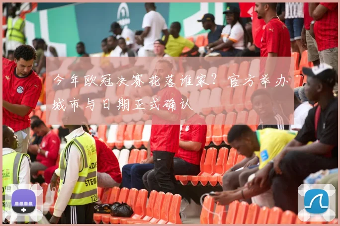 今年欧冠决赛花落谁家？官方举办城市与日期正式确认