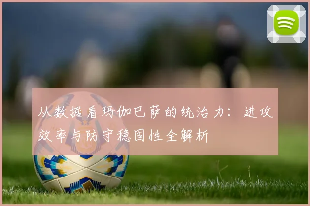 从数据看玛伽巴萨的统治力：进攻效率与防守稳固性全解析