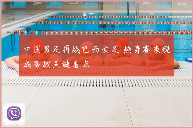 中国男足再战巴西女足 热身赛表现成备战关键看点